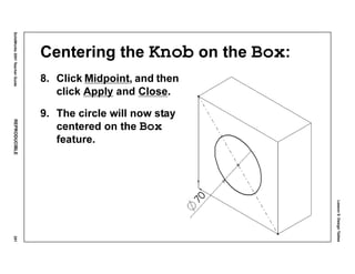 Lesson5:DesignTables
SolidWorks2001TeacherGuideREPRODUCIBLE251
Centering the Knob on the Box:
8. Click Midpoint, and then
click Apply and Close.
9. The circle will now stay
centered on the Box
feature.
 