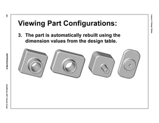 Lesson5:DesignTables
262REPRODUCIBLESolidWorks2001TeacherGuide
Viewing Part Configurations:
3. The part is automatically rebuilt using the
dimension values from the design table.
 