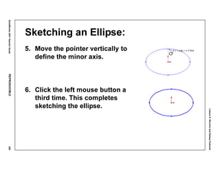 Lesson6:RevolveandSweepFeatures
SolidWorks2001TeacherGuideREPRODUCIBLE289
Sketching an Ellipse:
5. Move the pointer vertically to
define the minor axis.
6. Click the left mouse button a
third time. This completes
sketching the ellipse.
 
