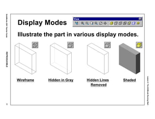 Lesson2:The40-MinuteRunningStart
SolidWorks2001TeacherGuideREPRODUCIBLE77
Display Modes
Illustrate the part in various display modes.
Wireframe Hidden in Gray Hidden Lines Shaded
Removed
 