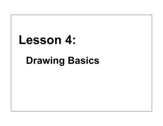 Lesson 4:
Drawing Basics
 
