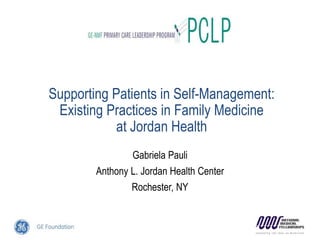 Supporting Patients in Self-Management:
Existing Practices in Family Medicine
at Jordan Health
Gabriela Pauli
Anthony L. Jordan Health Center
Rochester, NY
 