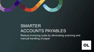 SMARTER
ACCOUNTS PAYABLES
Reduce invoicing costs by eliminating scanning and
manual handling of paper
 