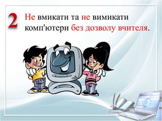 Не вмикати та не вимикати 
комп'ютери без дозволу вчителя. 
 