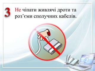 Не чіпати живлячі дроти та 
роз’єми сполучних кабелів. 
 