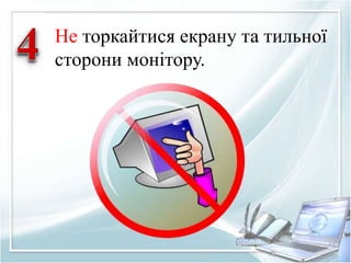 Не торкайтися екрану та тильної 
сторони монітору. 
 