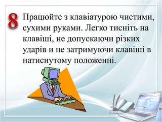 Працюйте з клавіатурою чистими, 
сухими руками. Легко тисніть на 
клавіші, не допускаючи різких 
ударів и не затримуючи клавіші в 
натиснутому положенні. 
 
