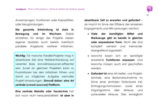 trendquest. Time is of the essence – Trends & Markets & People.
25
Handlungs-Vorschläge
Handlungs-Vorschläge für Bund und Länder,
Kammern und Verbände, Stiftungen und
Sponsoren aus der Wirtschaft – Trendquest
empfiehlt als mögliche erste Aktionspunkte:
 Ausbau der Förderprogramme (auch
bestehende Förderpr.) und Aufbau von
Neuen: Für Digitale Wirtschaft, Startups,
Migranten-Startups.
 Abbau bürokratischer Hürden,
pragmatische Denkweise und
Zwischen-Lösungen erlauben, sowie im
Wachstums-Sinne unterstützen
 Fördern von Schulung, Ausbildung und
Weiterbildung über digitale Plattformen,
Werkzeuge, und Mobil-Apps (z.B.
MOOC-Ansätze der Volkshochschule
Hamburg, Initiativen aus der Digitalen
Wirtschaft z.B. www.Funzi.fi )
 Gemeinsam für Flüchtlinge und Bürger
durchgeführte offene kulturell und
beruflich vorbereitende Workshops und
Kurse, sowie für Interessierte bereits
Digital Media-Kurse und Workshops
anbieten und solche Initiativen aus
Unternehmen, Wirtschaftsverbänden
und seitens der Bürger unterstützen.
Gemeinsame Durchführung für Bürger
und Flüchtlinge baut den sozialen
Zusammenhalt auf:
 Erkenntnisse aus Verhaltensökonomie
(Behavioral Economics) nutzen, für
hilfreiche Tools und Maßnahmen
 