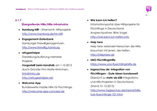 trendquest. Time is of the essence – Trends & Markets & People.
31
Anwendungen, Funktionen oder Kapazitäten
oder Neugründungen.
Die gesamte Entwicklung ist stark in
Bewegung und im Wachsen. Dadurch sind für
mehrere Anforderungen auch mehrfach
parallele Software- und Infrastruktur-
Angebote entstanden, weil Initiativen und
Teams voneinander unabhängig agieren.
Wichtig:
Manche Parallel-Entwicklungen sind besser
vereint weiterentwickelbar. Zuviel an gleiche
Projekten kann zu Frustrationen bei den
Initiativen führen und damit Aufgabe
Eine zentrale Website oder Verzeichnis ist
erforderlich – sie macht Einzel-Engagements
und Hilfs-Leistungen noch effizienter:
 Viele der benötigten Mittel und
Werkzeuge gibt es bereits in gleicher
oder anpassbarer Form. Nicht alle sind
komplett vernetzt und ineinander
übergreifend organisiert.
 Manche lassen sich an benötigte
erweiterte Funktionen anpassen. Und
Manche müssen auch erst geschaffen
werden.
 Benötigt: Eine Art Helfer- und Projekt-
Zentrale, die Bestandsaufnahme im
Sinne einer zentralen Datenbank inkl.
Eintragungs-Formularen, sowie eines
Organigramms aller Akteure und
potenzieller Akteure ermöglicht. Dies
Wichtig – Synergien benötigt: Für manche
Parallel-Projekte dürfte zunehmend eine
Weiterentwicklung auf gemeinsamer Basis
sinnvoll und ressourcen-effizenter sein. Zuviel
an gleichen Projekten kann zu Frustrationen
bei den Initiativen führen und damit zur
möglichen Aufgabe wertvoller Projekt-
Umsetzungen. Sinnvoll ist daher eine Art
zentrale (crowd-sourced) Plattform.
 