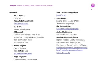 trendquest. Time is of the essence – Trends & Markets & People.
46
7.3.3 Orientierung vor Ort
 Helper Map: wichtige Ansprechpartner,
Standorte, Behörden, Kita, Ärzte,
Übersetzer, Helfer, Rechts-Beratung,
Öffentlicher Verkehr, etc.
 Mobiler Behördenfinder (Map,
Kontakte); nur Behördenfokus
 Weitere Daten und Details auszuarbeiten
7.3.4 Gesundheit & medizinische Versorgung
 Mobile Health & Mobile Doc Apps -
bestehende Apps nationaler oder
internationaler Herkunft integrieren und
nutzen, sowie neue Apps schaffen, etc.
Fitness-Apps und Apps für Medizin- und
Heilpläne sowie ggf Pulsmessungen
weltweit im Einsatz; eher medizinischere
Apps bereits in Ländern mit schlechterer
Kabelweb-Infrastruktur aber starker
Mobil-Infrastruktur intensiver im Einsatz:
Pulsmessungen, Messungen von
Augenhintergrund, etc.
 Weitere Daten und Details auszuarbeiten
 