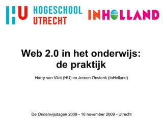 Web 2.0 in het onderwijs: de praktijk Harry van Vliet (HU) en Jeroen Onstenk (InHolland) De Onderwijsdagen 2009 - 10 november 2009 - Utrecht 