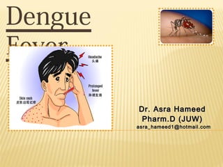 Dengue
Fever
Dr. Asra HameedDr. Asra Hameed
Pharm.D (JUW)Pharm.D (JUW)
asra_hameed1@hotmail.comasra_hameed1@hotmail.com
 