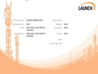 Part number: DSX4K-36MBT-E01C Datasheets:
Manufacturer: ADC Weight: N/A
Title: ADC DSX-3 36-CIRCUIT
CHASSIS
Category: N/A
Description: ADC DSX-3 36-CIRCUIT
CHASSIS
Genre: N/A
Heci:
Part Page URL:
 