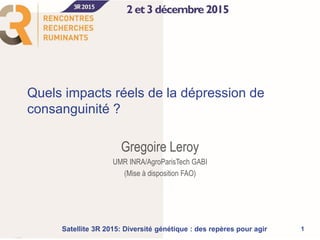 Quels impacts réels de la dépression de
consanguinité ?
Gregoire Leroy
UMR INRA/AgroParisTech GABI
(Mise à disposition FAO)
1Satellite 3R 2015: Diversité génétique : des repères pour agir
 