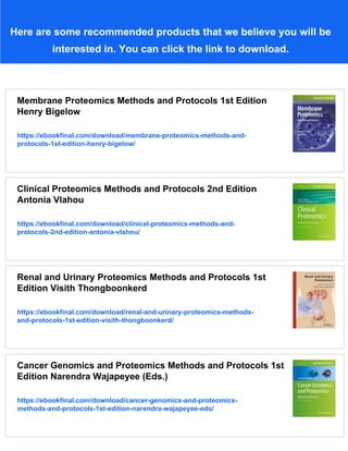 Here are some recommended products that we believe you will be
interested in. You can click the link to download.
Membrane Proteomics Methods and Protocols 1st Edition
Henry Bigelow
https://ebookfinal.com/download/membrane-proteomics-methods-and-
protocols-1st-edition-henry-bigelow/
Clinical Proteomics Methods and Protocols 2nd Edition
Antonia Vlahou
https://ebookfinal.com/download/clinical-proteomics-methods-and-
protocols-2nd-edition-antonia-vlahou/
Renal and Urinary Proteomics Methods and Protocols 1st
Edition Visith Thongboonkerd
https://ebookfinal.com/download/renal-and-urinary-proteomics-methods-
and-protocols-1st-edition-visith-thongboonkerd/
Cancer Genomics and Proteomics Methods and Protocols 1st
Edition Narendra Wajapeyee (Eds.)
https://ebookfinal.com/download/cancer-genomics-and-proteomics-
methods-and-protocols-1st-edition-narendra-wajapeyee-eds/
 