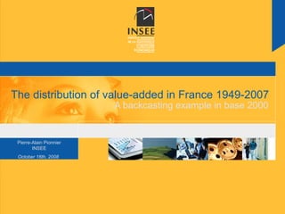 The distribution of value-added in France 1949-2007
                         A backcasting example in base 2000


 Pierre-Alain Pionnier
        INSEE
 October 16th, 2008
 