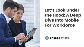 Let’s Look Under
the Hood: A Deep
Dive Into Mobile
For Workforce
 