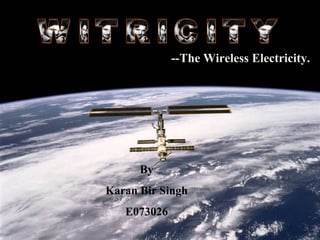 --The Wireless Electricity.




      By
Karan Bir Singh
   E073026
 
