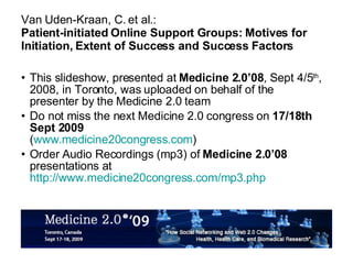 Van Uden-Kraan, C. et al.: Patient-initiated Online Support Groups: Motives for Initiation, Extent of Success and Success Factors ,[object Object],[object Object],[object Object]