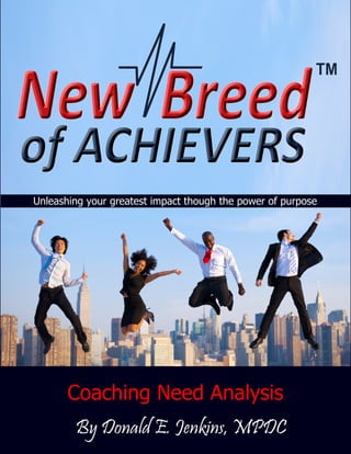 1
Coaching Need Analysis
By Donald E. Jenkins, MPDC
Unleashing your greatest impact though the power of purpose
 