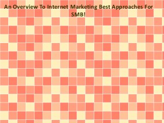 An Overview To Internet Marketing Best Approaches For
SMB!
 
