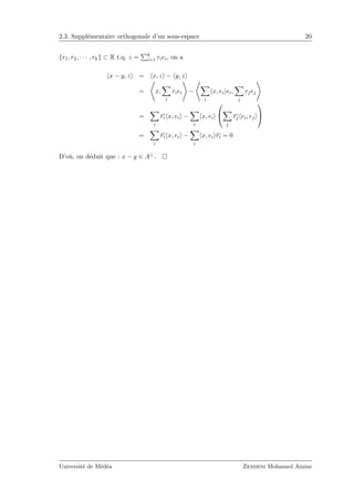 2.3. Suppl´ementaire orthogonale d’un sous-espace 20
{r1, r2, · · · , rk} ⊂ R t.q. z = k
i=1 riei, on a
x − y, z = x, z − y, z
= x,
i
riei −
i
x, ei ei,
j
rjej
=
i
ri x, ei −
i
x, ei


j
rj ei, ej


=
i
ri x, ei −
i
x, ei ri = 0
D’o`u, on d´eduit que : x − y ∈ A⊥.
Universit´e de M´ed´ea Zemirni Mohamed Amine
 