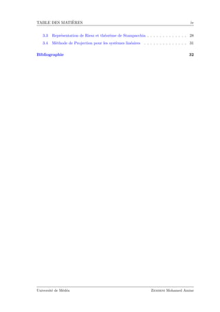TABLE DES MATI`ERES iv
3.3 Repr´esentation de Riesz et th´eor`eme de Stampacchia . . . . . . . . . . . . . 28
3.4 M´ethode de Projection pour les syst`emes lin´eaires . . . . . . . . . . . . . . 31
Bibliographie 32
Universit´e de M´ed´ea Zemirni Mohamed Amine
 