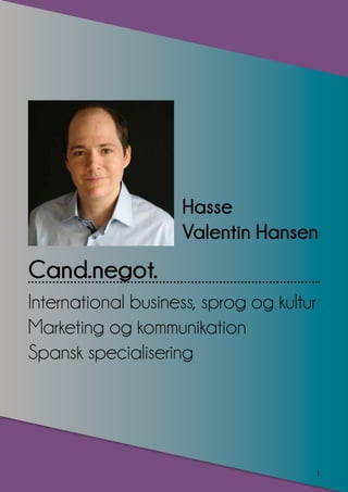 1
Hasse
Valentin Hansen
International business, sprog og kultur
Marketing og kommunikation
Spansk specialisering
Cand.negot.
 