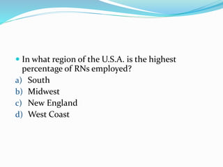  In what region of the U.S.A. is the highest
percentage of RNs employed?
a) South
b) Midwest
c) New England
d) West Coast
 