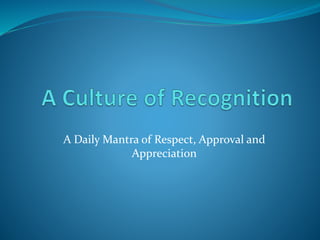 A Daily Mantra of Respect, Approval and
Appreciation
 
