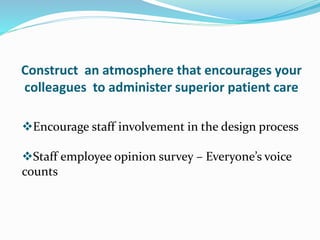 Construct an atmosphere that encourages your
colleagues to administer superior patient care
Encourage staff involvement in the design process
Staff employee opinion survey – Everyone’s voice
counts
 