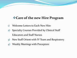 Care of the new Hire Program
1) Welcome Letters to Each New Hire
2) Specialty Courses Provided by Clinical Staff
Educators and Staff Nurses
3) New Staff Orient with IV Team and Respiratory
4) Weekly Meetings with Preceptors
 
