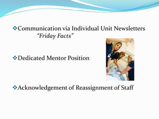 Communication via Individual Unit Newsletters
“Friday Facts”
Dedicated Mentor Position
Acknowledgement of Reassignment of Staff
 