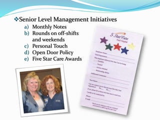 Senior Level Management Initiatives
a) Monthly Notes
b) Rounds on off-shifts
and weekends
c) Personal Touch
d) Open Door Policy
e) Five Star Care Awards
 