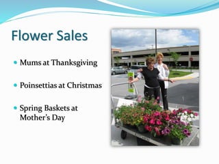 Flower Sales
 Mums at Thanksgiving
 Poinsettias at Christmas
 Spring Baskets at
Mother’s Day
 