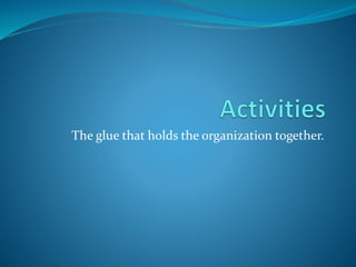 The glue that holds the organization together.
 
