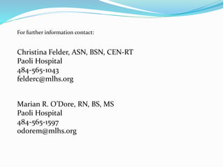 Christina Felder, ASN, BSN, CEN-RT
Paoli Hospital
484-565-1043
felderc@mlhs.org
Marian R. O’Dore, RN, BS, MS
Paoli Hospital
484-565-1597
odorem@mlhs.org
For further information contact:
 