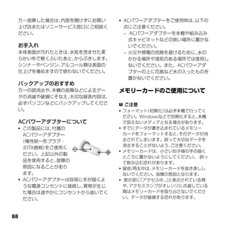 万一故障した場合は、内部を開けずにお買い        ACパワーアダプターをご使用時は、以下の
 上げ店またはソニーサービス窓口にご相談く         点にご注意ください。
 ださい。                          ACパワーアダプターを本棚や組み込み
                                式キャビネットなどの狭い場所に置かな
 お手入れ                           いでください。
 本体表面が汚れたときは、水気を含ませた柔          火災や感電の危険を避けるために、水の
 らかい布で軽くふいたあと、からぶきします。          かかる場所や湿気のある場所では使用し
 シンナ－やベンジン、アルコール類は表面の           ないでください。また、ACパワーアダ
 仕上げを傷めますので使わないでください。           プターの上に花瓶など水の入ったものを
                                置かないでください。
 バックアップのおすすめ
 万一の誤消去や、本機の故障などによるデー
 タの消滅や破損にそなえ、大切な録音内容は、
 必ずパソコンなどにバックアップしてくださ      ご注意
 い。                        フォーマット（初期化） は必ず本機で行ってく
                            ださい。Windowsなどで初期化すると、 本機
 ACパワーアダプターについて             で扱えないメディアとなる場合があります。
  この製品には、   付属の           すでにデータが書き込まれているメモリー

   ACパワーアダプター               カードをフォーマットすると、   そのデータが消
  （極性統一形プラグ・                去されてしまいます。誤って大切なデータを
                            消去することがないよう、   ご注意ください。
   JEITA規格）をご使用く
                           メモリーカードは、小さいお子様の手の届く
   ださい。上記以外の製
                            ところに置かないようにしてください。 誤っ
   品を使用すると、   故障の           て飲み込む恐れがあります。
   原因になることがあり              録音/再生中は、 メモリーカードを抜き差しし
   ます。                      ないでください。故障の原因となります。
  ACパワーアダプターは容易に手が届くよ     表示窓に「アクセス中...」と表示されている間
   うな電源コンセントに接続し、 異常が生じ     や、アクセスランプがオレンジに点滅している
   た場合は速やかにコンセントから抜いてく      間はメモリーカードを取り出さないでくださ
   ださい。                     い。データが破損する恐れがあります。




 