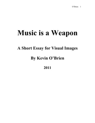 O’Brien 1
Music is a Weapon
A Short Essay for Visual Images
By Kevin O’Brien
2011
 