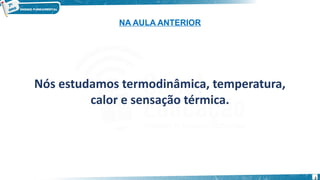 2
Nós estudamos termodinâmica, temperatura,
calor e sensação térmica.
NA AULA ANTERIOR
 