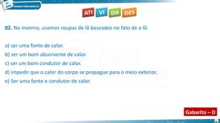 26
02. No inverno, usamos roupas de lã baseados no fato de a lã:
a) ser uma fonte de calor.
b) ser um bom absorvente de calor.
c) ser um bom condutor de calor.
d) impedir que o calor do corpo se propague para o meio exterior.
e) Ser uma fonte e condutor de calor.
Gabarito – D
 