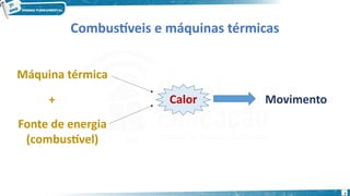 7
Combustíveis e máquinas térmicas
Máquina térmica
Fonte de energia
(combustível)
+ Calor Movimento
 