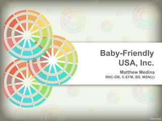 Baby-Friendly
USA, Inc.
Matthew Medina
RNC-OB, C-EFM, BS, MSN(c)
 