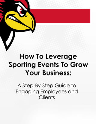 How To Leverage
Sporting Events To Grow
Your Business:
A Step-By-Step Guide to
Engaging Employees and
Clients
 