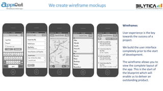 We create wireframe mockups
Wireframes
User experience is the key
towards the success of a
project.
We build the user interface
completely prior to the start
of development.
The wireframe allows you to
view the complete layout of
the app. This is the start of
the blueprint which will
enable us to deliver an
outstanding product.
 