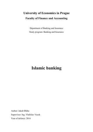 University of Economics in Prague
Faculty of Finance and Accounting
Department of Banking and Insurance
Study program: Banking and Insurance
Islamic banking
Author: Jakub Bláha
Supervisor: Ing. Vladislav Vacek
Year of defence: 2014
 