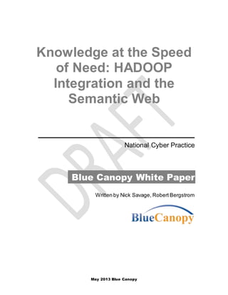 May 2013 Blue Canopy
Knowledge at the Speed
of Need: HADOOP
Integration and the
Semantic Web
National Cyber Practice
Blue Canopy White Paper
Written by Nick Savage, Robert Bergstrom
 