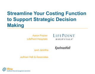 Streamline Your Costing Function
to Support Strategic Decision
Making
Aaron Frazier
LifePoint Hospitals
avid Janotha
aufman Hall & Associates
 