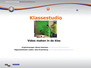 Klassestudio Video maken in de klas Projectmanager: Manon Haartsen  [email_address] Regiocoördinator Leiden: John Kranenburg  [email_address]   