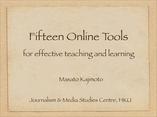 Fifteen Online Tools
for effective teaching and learning


             Masato Kajimoto


  Journalism & Media Studies Centre, HKU
 